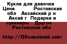 Кукла для девочки › Цена ­ 1 000 - Ростовская обл., Аксайский р-н, Аксай г. Подарки и сувениры » Другое   . Ростовская обл.